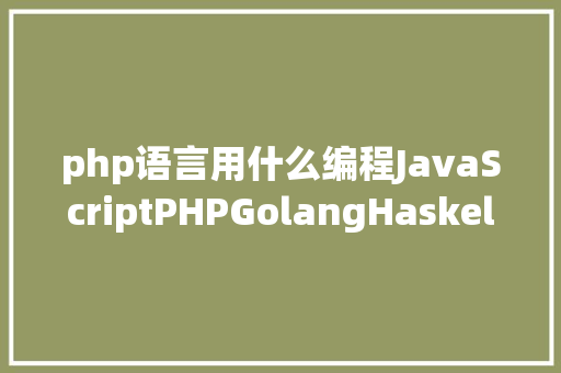 php语言用什么编程JavaScriptPHPGolangHaskellElixir哪个才是最佳编程说话 HTML