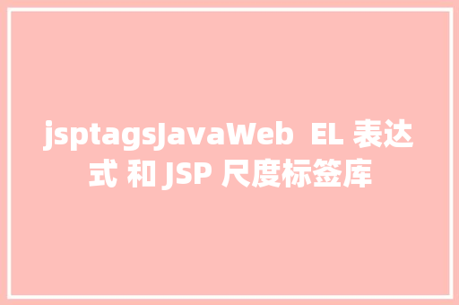 jsptagsJavaWeb  EL 表达式 和 JSP 尺度标签库 React