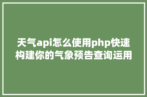 天气api怎么使用php快速构建你的气象预告查询运用  API应用教程 Docker