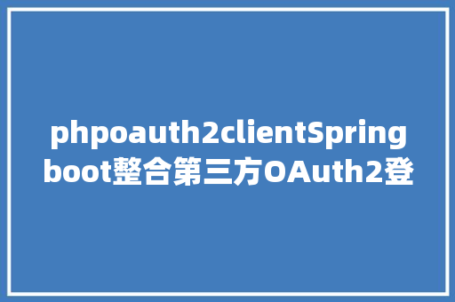 phpoauth2clientSpringboot整合第三方OAuth2登录详解及避坑 AJAX