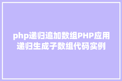 php递归追加数组PHP应用递归生成子数组代码实例 NoSQL