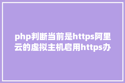 php判断当前是https阿里云的虚拟主机启用https办法详解 CSS