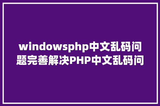 windowsphp中文乱码问题完善解决PHP中文乱码问题 Node.js