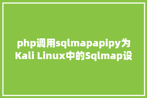 php调用sqlmapapipy为Kali Linux中的Sqlmap设置装备摆设 WEBGUI 界面