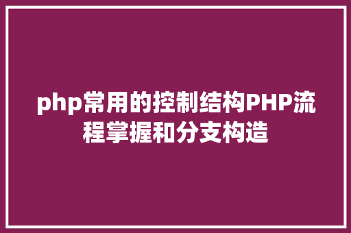 php常用的控制结构PHP流程掌握和分支构造 AJAX