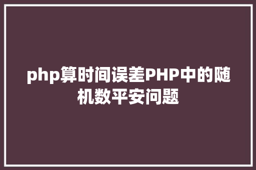 php算时间误差PHP中的随机数平安问题 Python