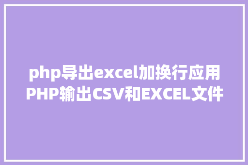 php导出excel加换行应用PHP输出CSV和EXCEL文件的简略办法 Node.js