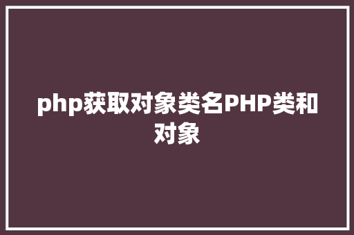 php获取对象类名PHP类和对象 JavaScript