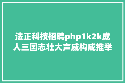 法正科技招聘php1k2k成人三国志壮大声威构成推举详解