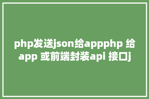 php发送json给appphp 给app 或前端封装api 接口json格局 Bootstrap