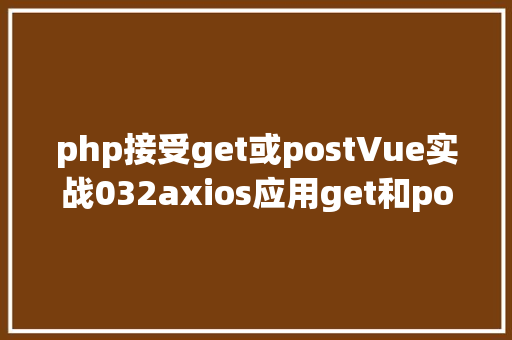 php接受get或postVue实战032axios应用get和post发送各类要求 SQL