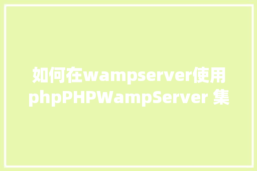 如何在wampserver使用phpPHPWampServer 集成情况安装与设置装备摆设 AJAX