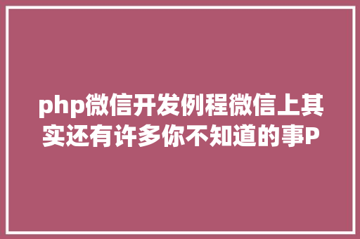 php微信开发例程微信上其实还有许多你不知道的事Python微信平台开辟编写实录