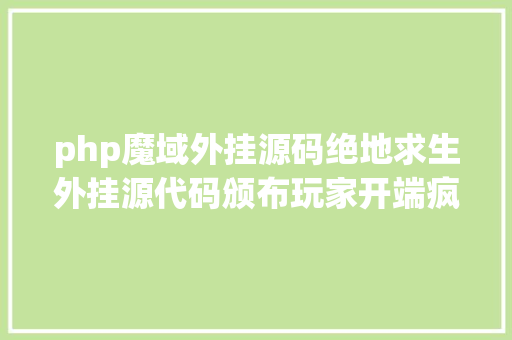 php魔域外挂源码绝地求生外挂源代码颁布玩家开端疯传我们可能面对全平易近外挂了