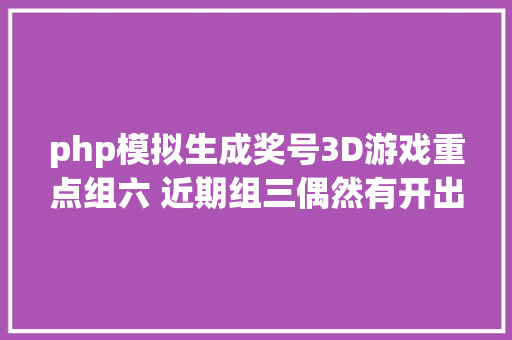 php模拟生成奖号3D游戏重点组六 近期组三偶然有开出机遇 Ruby