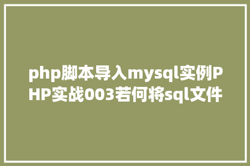 php脚本导入mysql实例PHP实战003若何将sql文件导入MySQL数据库 Vue.js