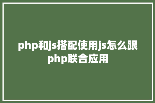 php和js搭配使用js怎么跟php联合应用 Angular