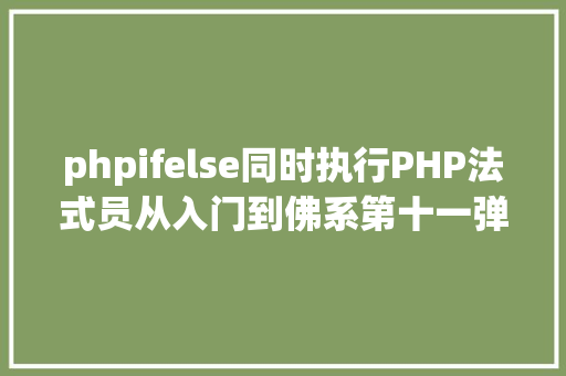 phpifelse同时执行PHP法式员从入门到佛系第十一弹IfElse 语句 Angular