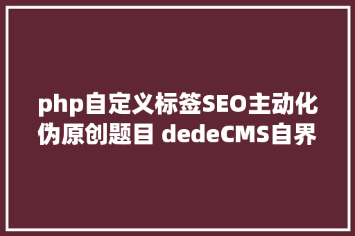 php自定义标签SEO主动化伪原创题目 dedeCMS自界说标签运用