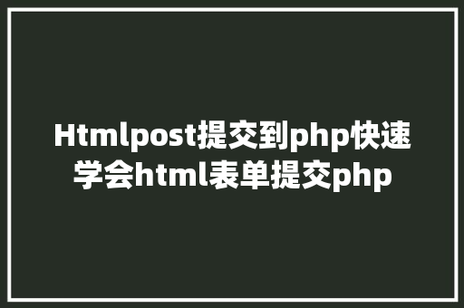 Htmlpost提交到php快速学会html表单提交php Node.js