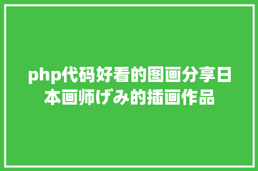 php代码好看的图画分享日本画师げみ的插画作品 Webpack