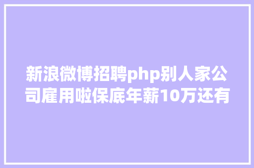 新浪微博招聘php别人家公司雇用啦保底年薪10万还有超多好岗亭 Node.js