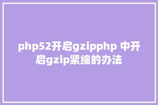 php52开启gzipphp 中开启gzip紧缩的办法 Docker