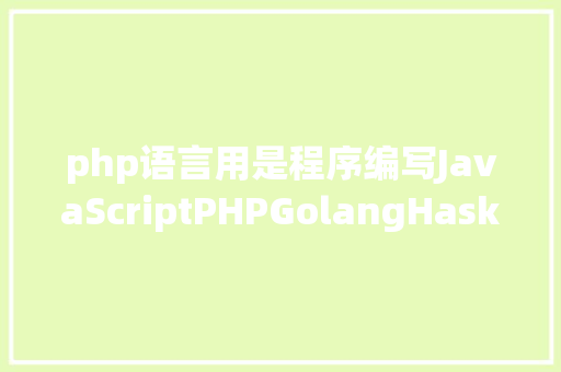 php语言用是程序编写JavaScriptPHPGolangHaskellElixir哪个才是最佳编程说话