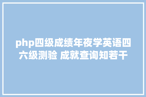 php四级成绩年夜学英语四六级测验 成就查询知若干 AJAX