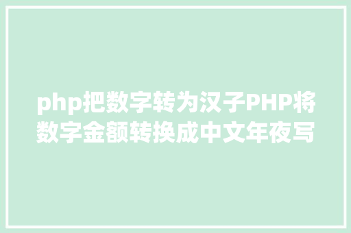 php把数字转为汉子PHP将数字金额转换成中文年夜写金额的函数 Angular