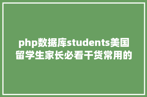 php数据库students美国留学生家长必看干货常用的查校网站 Webpack