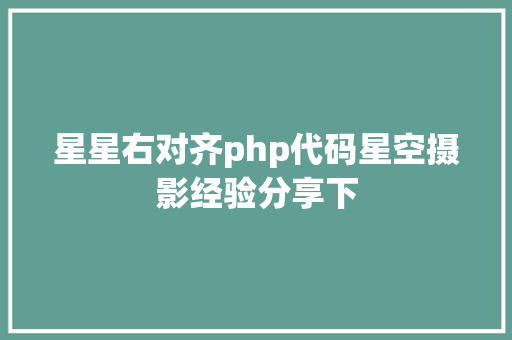 星星右对齐php代码星空摄影经验分享下