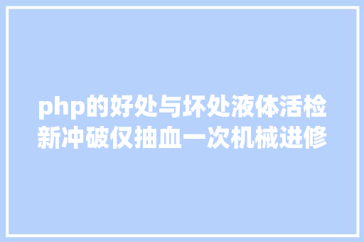 php的好处与坏处液体活检新冲破仅抽血一次机械进修可辨认 50 余种癌症早筛误检率低于 1