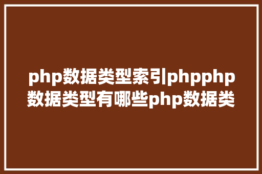 php数据类型索引phpphp数据类型有哪些php数据类型的总结 Bootstrap