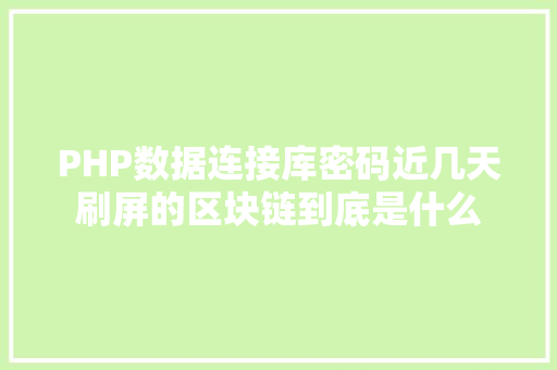 PHP数据连接库密码近几天刷屏的区块链到底是什么 Java