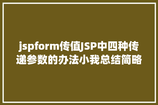 jspform传值JSP中四种传递参数的办法小我总结简略适用