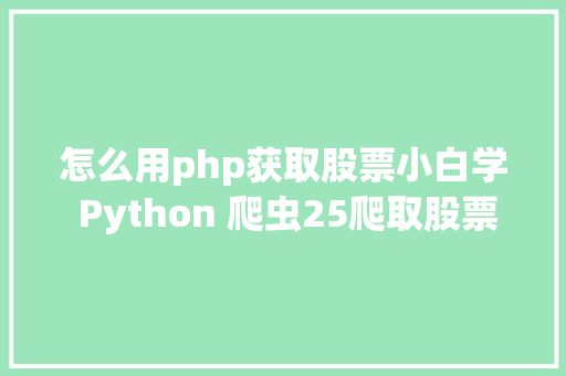 怎么用php获取股票小白学 Python 爬虫25爬取股票信息