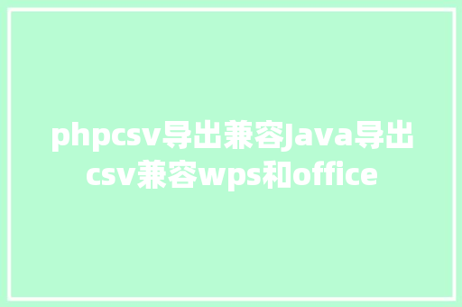 phpcsv导出兼容Java导出csv兼容wps和office NoSQL