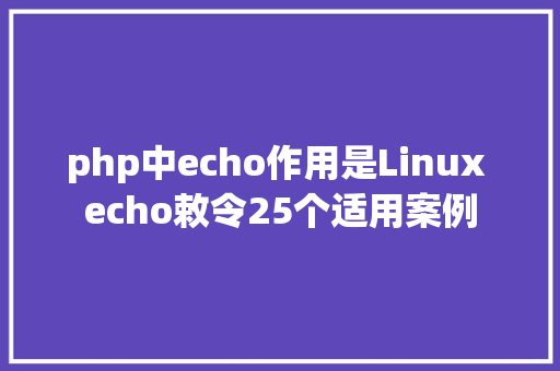 php中echo作用是Linux echo敕令25个适用案例 Ruby