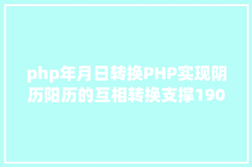 php年月日转换PHP实现阴历阳历的互相转换支撑19002100年 JavaScript