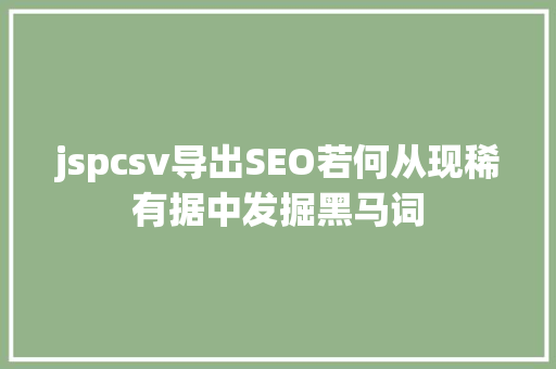 jspcsv导出SEO若何从现稀有据中发掘黑马词 Bootstrap