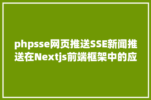 phpsse网页推送SSE新闻推送在Nextjs前端框架中的应用 React