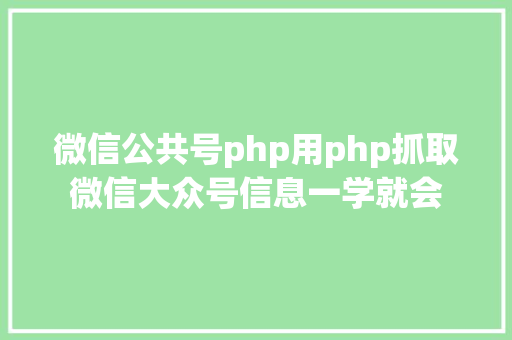 微信公共号php用php抓取微信大众号信息一学就会 Docker