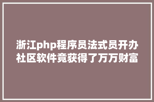 浙江php程序员法式员开办社区软件竟获得了万万财富 Ruby