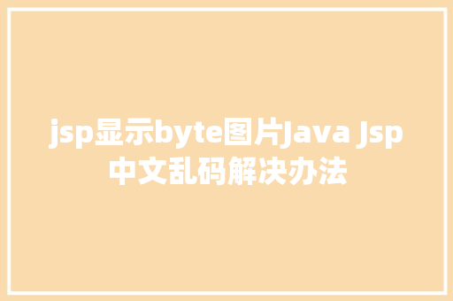 jsp显示byte图片Java Jsp中文乱码解决办法 HTML