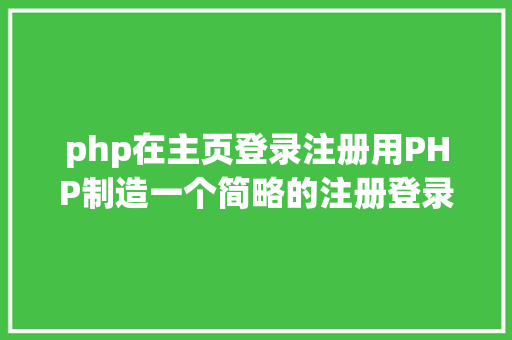 php在主页登录注册用PHP制造一个简略的注册登录页面 Python