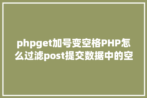 phpget加号变空格PHP怎么过滤post提交数据中的空格 RESTful API