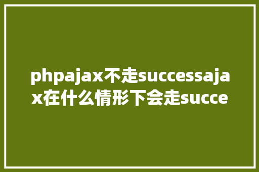 phpajax不走successajax在什么情形下会走success和error Angular