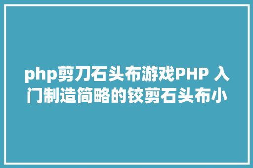 php剪刀石头布游戏PHP 入门制造简略的铰剪石头布小游戏 HTML