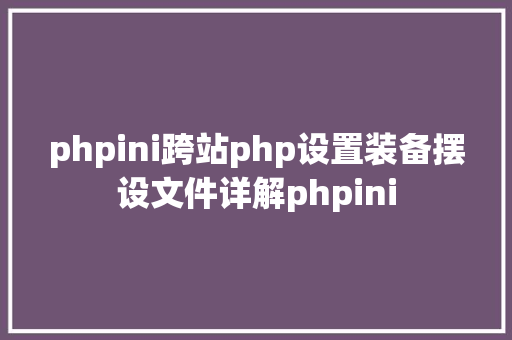 phpini跨站php设置装备摆设文件详解phpini CSS